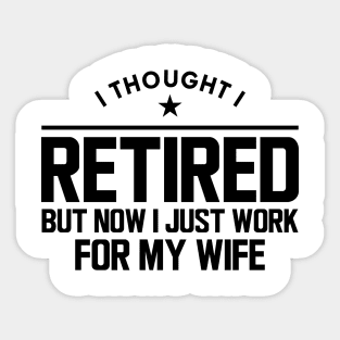 Retirement - I thought I retired but now I  just work for my wife Sticker